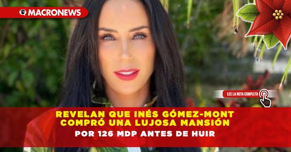 They reveal that Inés Gómez-Mont bought a luxurious mansion for 126 million pesos before fleeing