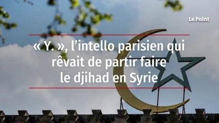 « Y. », l’intello parisien qui rêvait de partir faire le djihad en Syrie 