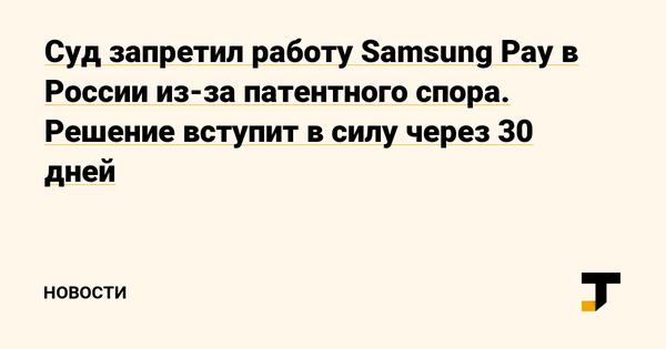  The court banned the operation of Samsung Pay in Russia due to a patent dispute.  The decision will come into force in 30 days