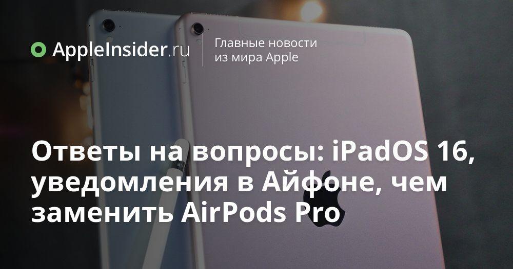 Ответы на вопросы: iPadOS 16, уведомления в Айфоне, чем заменить AirPods Pro