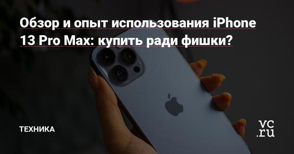Обзор и опыт использования iPhone 13 Pro Max: купить ради фишки? 