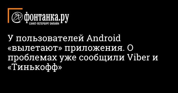 У пользователей Android «вылетают» приложения. О проблемах уже сообщили Viber и «Тинькофф» - Технологии - Новости Санкт-Петербурга - Фонтанка.Ру 