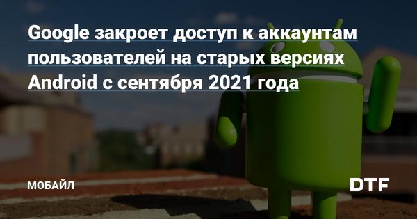 Google закроет доступ к аккаунтам пользователей на старых версиях Android с сентября 2021 года Статьи редакции 