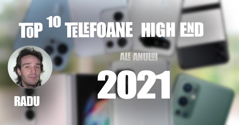 Top 10 telefoane high-end pe anul 2021 în viziunea lui Radu Iorga: 