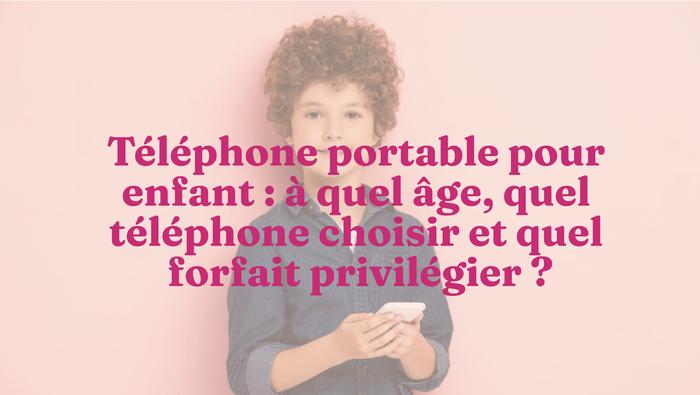 Cell phone for children: at what age, which phone to choose and which package to favor?