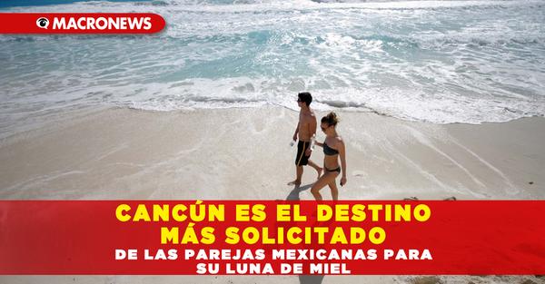 Cancun is the most requested destination for Mexican couples for their honeymoon