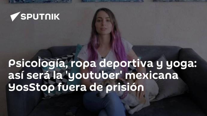 Psicología, ropa deportiva y yoga: así será la 'youtuber' mexicana YosStop fuera de prisión