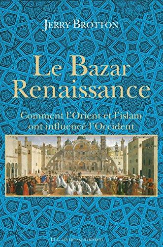 Le Bazar Renaissance. Comment l’Orient et l’islam ont influencé l’Occident 