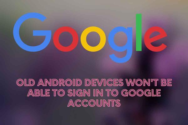 Old Android Devices Won't Be Able To Sign In To Google Accounts Soon