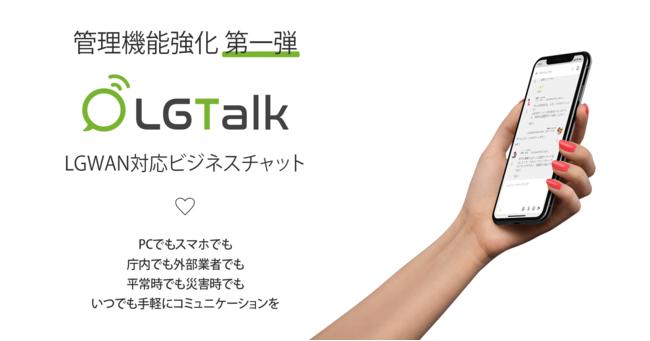 LGWAN-ASP LGWAN-compatible business chat LGTalk first enhancement of management functions - Prohibition of communication with users outside the organization / Prohibition of file transmission / Restriction by IP address / Restriction on mobile terminals, etc. ~