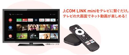  You can easily enjoy online videos on TV!The smart streaming devices "J: COM LINK mini" and "J: COM NET" will be available as a new optional service from March 1st (Tuesday).