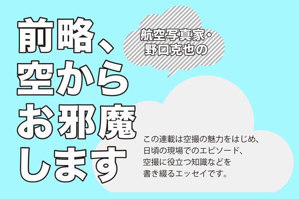 航空カメラマン・野口克也の 前略、空からお邪魔します vol.16 「ドローンと”風”について」 | VIDEO SALON