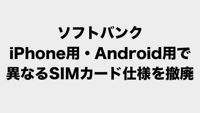 ソフトバンク、iPhone／Android用SIMカードの制限を廃止へ　SIMフリー機への差し替えも可能に 