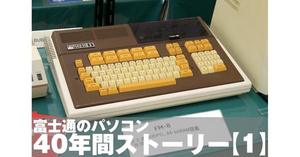 富士通のパソコン40年間ストーリー【1】第1号マシン「FM-8」の舞台裏