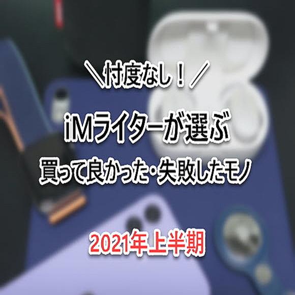 忖度なし！iMライターが選ぶ2021年上半期 買ってよかった・失敗したモノ