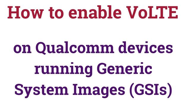 How to enable VoLTE on Qualcomm devices running Generic System Images (GSIs) 