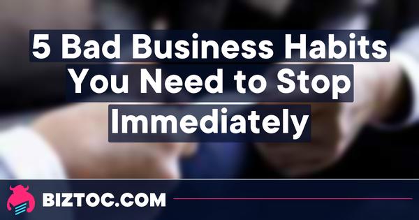 5 Bad Business Habits You Need to Stop Immediately 