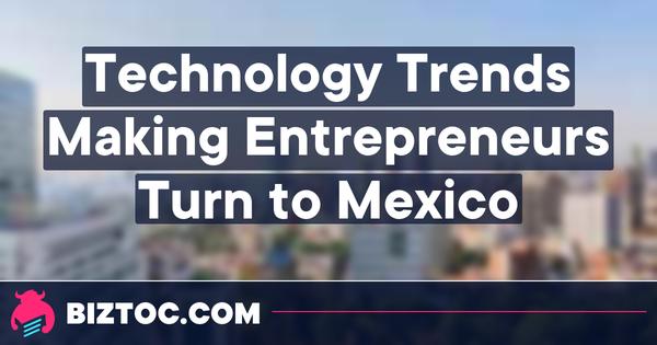 Technology Trends Making Entrepreneurs Turn to Mexico 