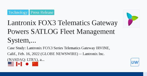 Lantronix FOX3 Telematics Gateway Powers SATLOG Fleet Management System, Increasing Efficiency and Cutting Costs