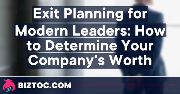 Exit Planning for Modern Leaders: How to Determine Your Company's Worth 