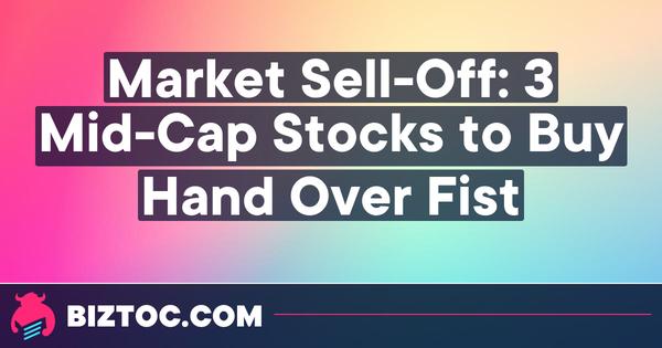 Market Sell-Off: 3 Mid-Cap Stocks to Buy Hand Over Fist
