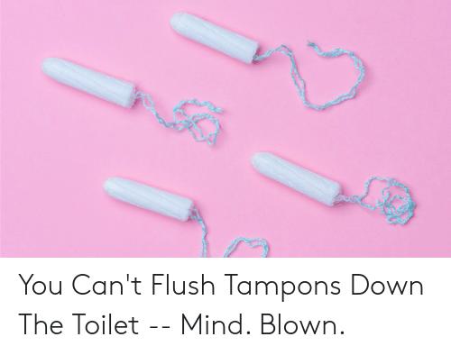 You Can't Flush Tampons Down The Toilet -- Mind. Blown.