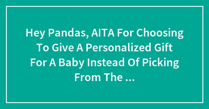 Hey Pandas, AITA For Choosing To Give A Personalized Gift For A Baby Instead Of Picking From The List?