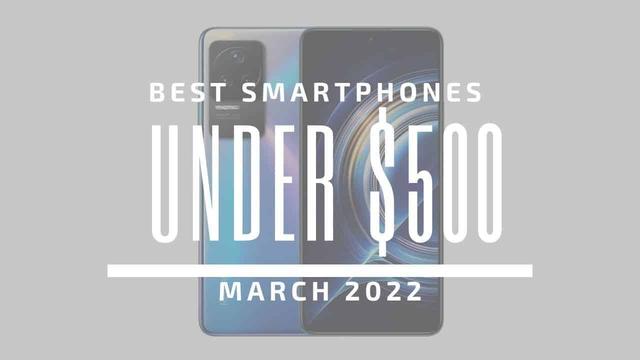 Top 5 Best Smartphones for Under $500 – March 2022