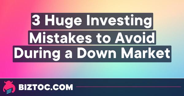 3 Huge Investing Mistakes to Avoid During a Down Market