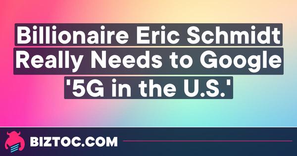 Billionaire Eric Schmidt Really Needs to Google '5G in the U.S.' | Opinion