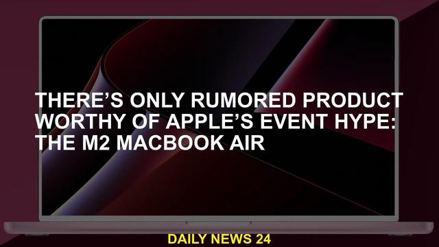 The only rumored product worthy of Apple’s event hype: The M2 MacBook Air