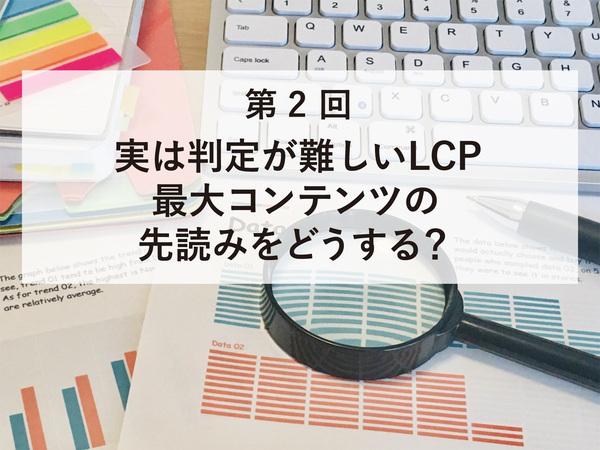 実は判定が難しいLCP　最大コンテンツの先読みをどうする？