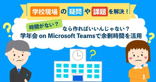 時間がない？ なら作ればいいんじゃない？「学年会 on Microsoft Teams」で余剰時間を活用