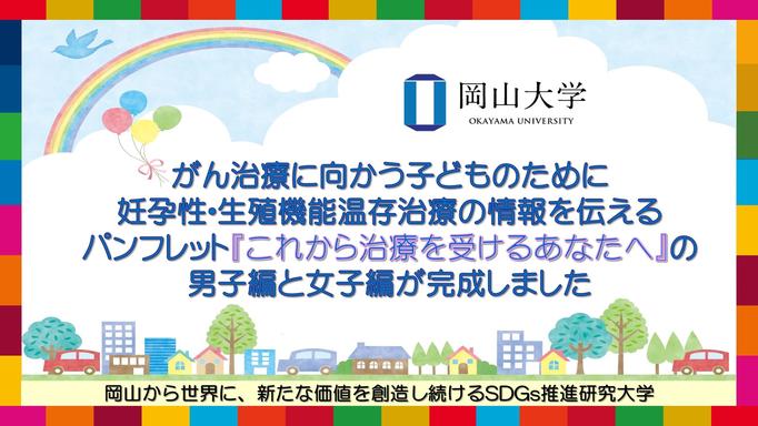 【岡山大学】がん治療に向かう子どものために妊孕性・生殖機能温存治療の情報を伝えるパンフレット『これから治療を受けるあなたへ』の男子編と女子編が完成しました