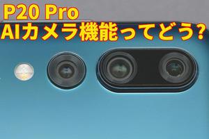 ファーウェイ「P20 Pro」徹底レビュー【前編】- 夜にメチャ強い!! トリプルカメラの実力は!? 