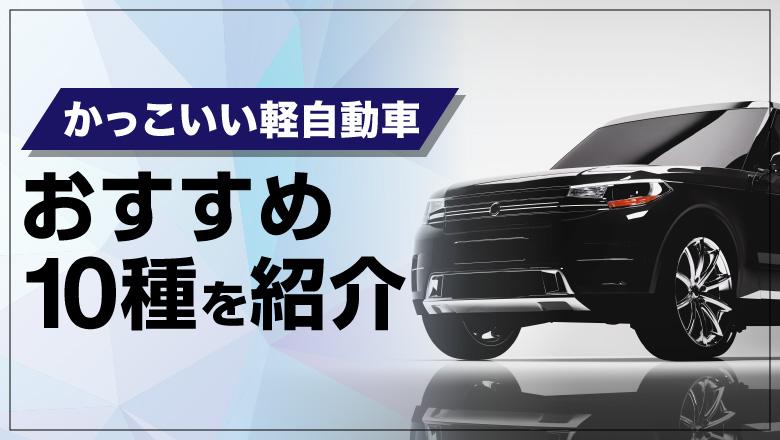  かっこいい軽自動車を厳選！カーコンシェルジュおすすめの10車種