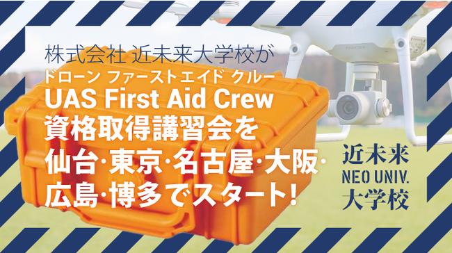 株式会社 近未来大学校（現 ドローンラボ）が「UAS First Aid Crew（無人航空機応急処置員）」 資格取得講習会を仙台•東京•名古屋•大阪•広島•博多でスタート