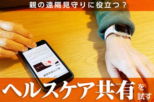 親の遠隔見守りに役立つ？ iPhone＋Apple Watchの「ヘルスケア共有」を試す（運用編）