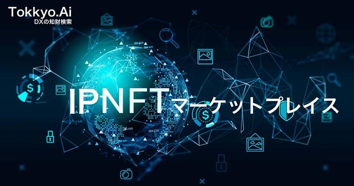 リーガルテックグループTokkyo.Ai社、ブロックチェーン技術を使い、日本初、知財向けIPNFTマーケットプレイスを立ち上げる