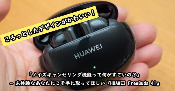 「ノイズキャンセリング機能って何がすごいの？」 – 未体験なあなたにこそ手に取ってほしい『HUAWEI FreeBuds 4i』