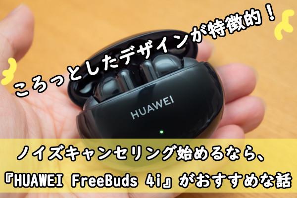 「ノイズキャンセリング機能って何がすごいの？」 – 未体験なあなたにこそ手に取ってほしい『HUAWEI FreeBuds 4i』 