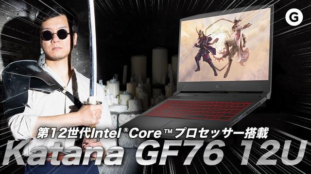最新世代のCPUとGPU内蔵、ゲーマーが望んだ夢のノートPC｢Katana GF76 12U｣ 