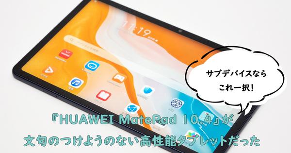 サブデバイスならこれで決まり! 『HUAWEI MatePad 10.4』が文句のつけようのない高性能タブレットだった 