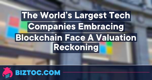 The World’s Largest Tech Companies Embracing Blockchain Face A Valuation Reckoning