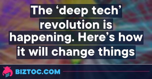 The ‘deep tech’ revolution is happening. Here’s how it will change things 