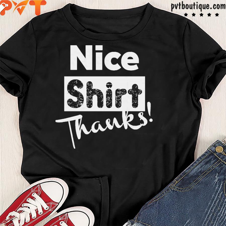 'Nice Shirt! Thanks' made me a nice shirt. Thanks! 