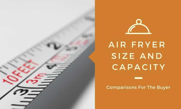 Air Fryer Size And Capacity Comparisons (What Size Air Fryer Do You Need?)